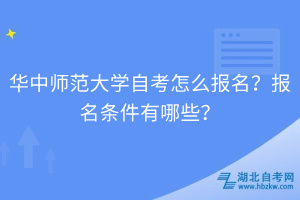 華中師范大學(xué)自考怎么報(bào)名？報(bào)名條件有哪些？