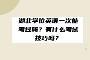 湖北學(xué)位英語一次能考過嗎？有什么考試技巧嗎？