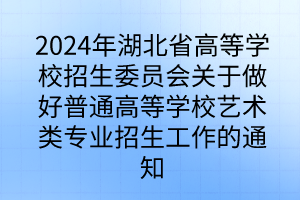 2024年湖北省高等學(xué)校招生委員會(huì)關(guān)于做好普通高等學(xué)校藝術(shù)類專業(yè)招生工作的通知