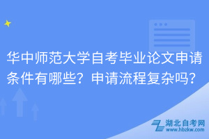 華中師范大學(xué)自考畢業(yè)論文申請條件有哪些？申請流程復(fù)雜嗎？