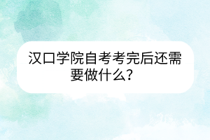 漢口學(xué)院自考考完后還需要做什么？