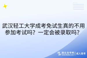 武漢輕工大學(xué)成考免試生真的不用參加考試嗎？一定會(huì)被錄取嗎？