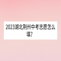 2023湖北荊州中考志愿怎么填？