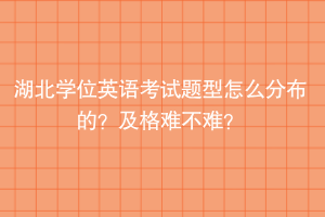 湖北學(xué)位英語考試題型怎么分布的？及格難不難？