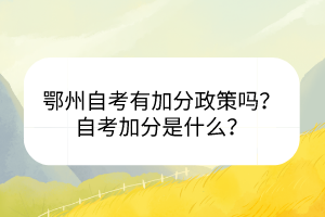 鄂州自考有加分政策嗎？自考加分是什么？