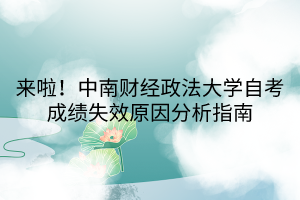 來(lái)啦！中南財(cái)經(jīng)政法大學(xué)自考成績(jī)失效原因分析指南