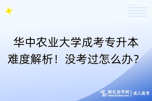 華中農(nóng)業(yè)大學(xué)成考專升本難度解析！沒考過怎么辦？