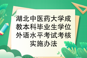 湖北中醫(yī)藥大學成教本科畢業(yè)生學位外語水平考試考核實施辦法