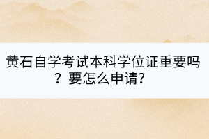 黃石自學(xué)考試本科學(xué)位證重要嗎？要怎么申請(qǐng)？