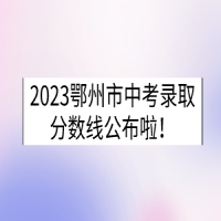 2023湖北鄂州中考錄取分數(shù)線已公布！