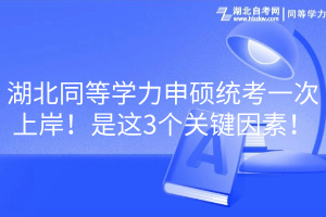 湖北同等學(xué)力申碩統(tǒng)考一次上岸！是這3個(gè)關(guān)鍵因素！