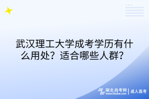 武漢理工大學(xué)成考學(xué)歷有什么用處？適合哪些人群？