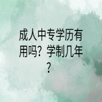 成人中專學(xué)歷有用嗎？學(xué)制幾年？