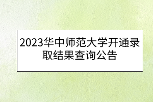 2023華中師范大學(xué)開通錄取結(jié)果查詢公告