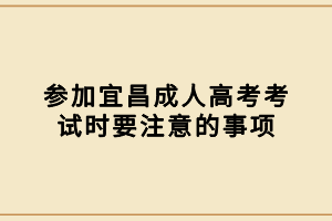 參加宜昌成人高考考試時要注意的事項