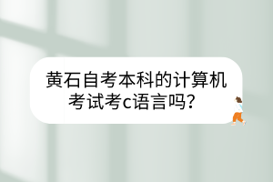 黃石自考本科的計算機考試考c語言嗎？