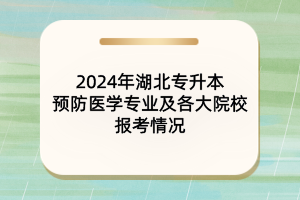 ?2024年湖北專升本預(yù)防醫(yī)學(xué)專業(yè)及院校報考情況