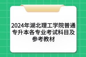 2024年湖北理工學(xué)院普通專升本各專業(yè)考試科目及參考教材