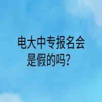 電大中專報(bào)名會(huì)是假的嗎？