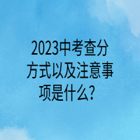 2023中考查分方式以及注意事項是什么？