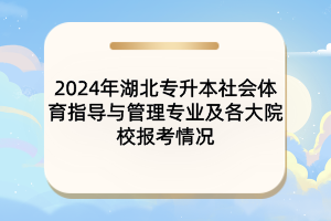 2024年湖北專升本社會(huì)體育指導(dǎo)與管理專業(yè)及各大院校報(bào)考情況