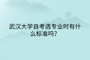 武漢大學(xué)自考選專業(yè)時(shí)有什么標(biāo)準(zhǔn)嗎？