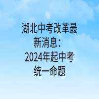 湖北中考改革最新消息：2024年起中考統(tǒng)一命題