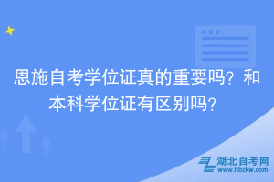 恩施自考學(xué)位證真的重要嗎？和本科學(xué)位證有區(qū)別嗎？