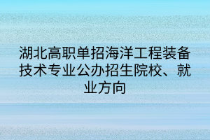 湖北高職單招海洋工程裝備技術(shù)專業(yè)公辦招生院校、就業(yè)方向