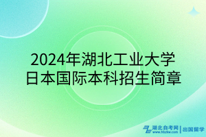 2024年湖北工業(yè)大學(xué)日本國(guó)際本科招生簡(jiǎn)章