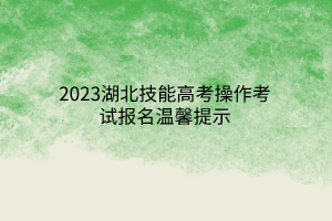 2023湖北技能高考操作考試報名溫馨提示