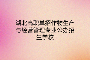 湖北高職單招作物生產(chǎn)與經(jīng)營(yíng)管理專(zhuān)業(yè)公辦招生學(xué)校、就業(yè)方向