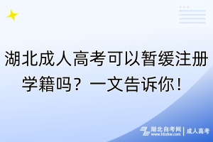 湖北成人高考可以暫緩注冊(cè)學(xué)籍嗎？一文告訴你！