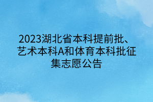 2023湖北省本科提前批、藝術(shù)本科A和體育本科批征集志愿公告