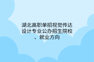 湖北高職單招視覺(jué)傳達(dá)設(shè)計(jì)專(zhuān)業(yè)公辦招生院校、就業(yè)方向