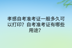 孝感自考準考證一般多久可以打??？有哪些注意事項？