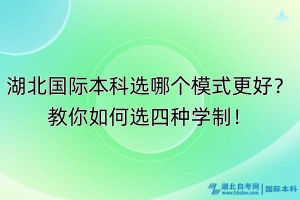 湖北國(guó)際本科選哪個(gè)模式更好？教你如何選四種學(xué)制！