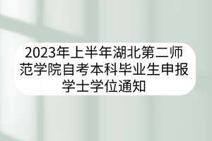 2023年上半年湖北第二師范學院自考本科畢業(yè)生申報學士學位通知