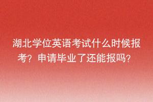 湖北學位英語考試什么時候報考？申請畢業(yè)了還能報嗎？