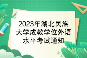 2023年湖北民族大學成教學位外語水平考試通知