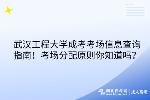 武漢工程大學(xué)成考考場信息查詢指南！考場分配原則你知道嗎？