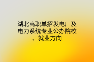 湖北高職單招發(fā)電廠及電力系統(tǒng)專業(yè)公辦院校、就業(yè)方向