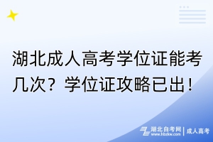 湖北成人高考學(xué)位證能考幾次？學(xué)位證攻略已出！