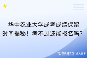 華中農(nóng)業(yè)大學(xué)成考成績保留時間揭秘！考不過還能報名嗎？