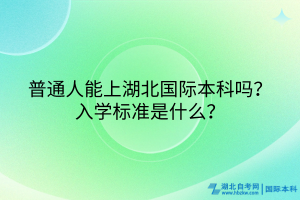 普通人能上湖北國際本科嗎？入學標準是什么？