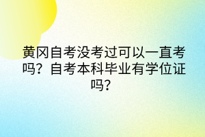 黃岡自考沒(méi)考過(guò)可以一直考嗎？自考本科畢業(yè)有學(xué)位證嗎？