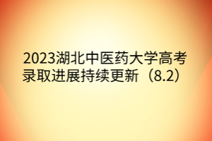 2023湖北中醫(yī)藥大學高考錄取進展持續(xù)更新（8.2）