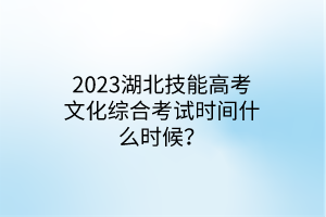 2023湖北技能高考文化綜合考試時(shí)間什么時(shí)候？