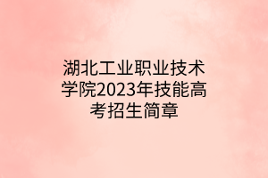 湖北工業(yè)職業(yè)技術(shù)學院2023年技能高考招生簡章