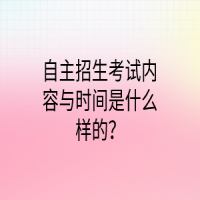 自主招生考試內(nèi)容與時間是什么樣的？